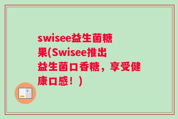 swisee益生菌糖果(Swisee推出益生菌口香糖，享受健康口感！)