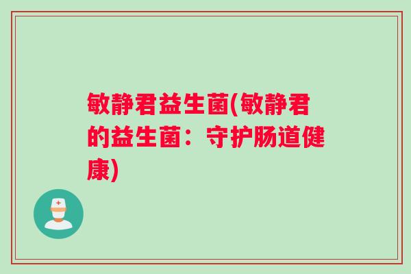 敏静君益生菌(敏静君的益生菌：守护肠道健康)