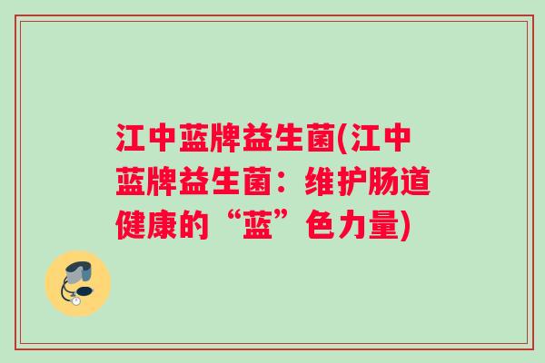 江中蓝牌益生菌(江中蓝牌益生菌：维护肠道健康的“蓝”色力量)