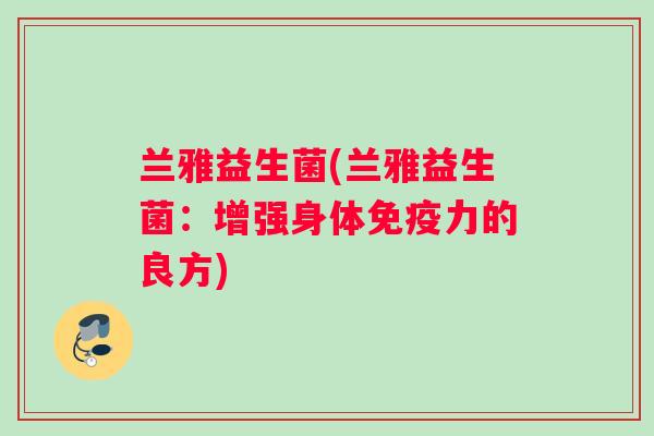 兰雅益生菌(兰雅益生菌：增强身体免疫力的良方)