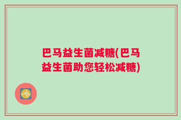 巴马益生菌减糖(巴马益生菌助您轻松减糖)