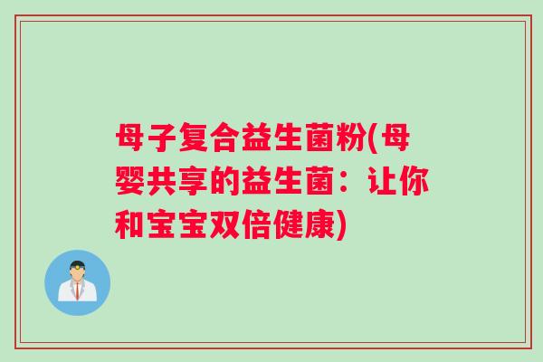 母子复合益生菌粉(母婴共享的益生菌：让你和宝宝双倍健康)