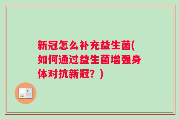 新冠怎么补充益生菌(如何通过益生菌增强身体对抗新冠？)