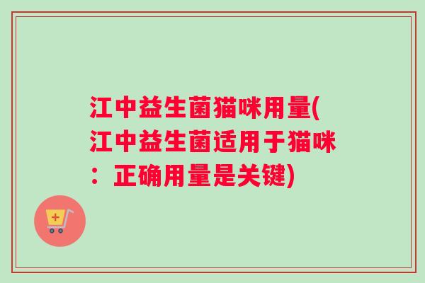 江中益生菌猫咪用量(江中益生菌适用于猫咪：正确用量是关键)