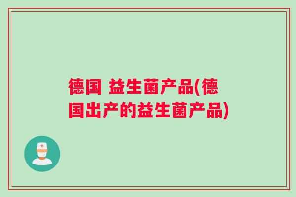 德国 益生菌产品(德国出产的益生菌产品)
