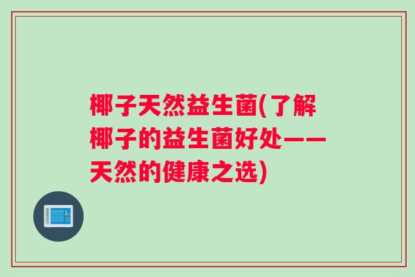 椰子天然益生菌(了解椰子的益生菌好处——天然的健康之选)