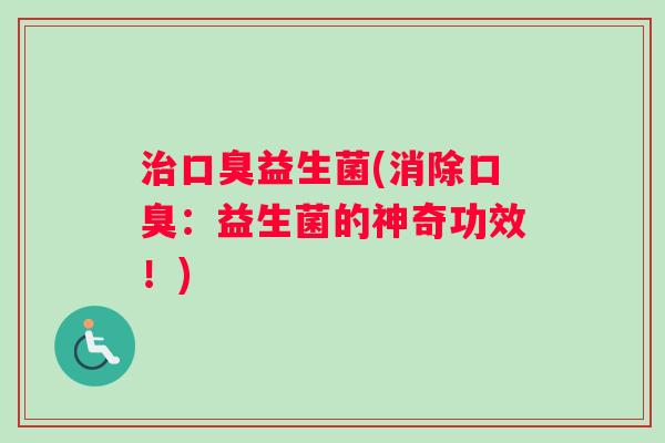 治口臭益生菌(消除口臭：益生菌的神奇功效！)