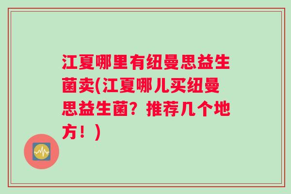 江夏哪里有纽曼思益生菌卖(江夏哪儿买纽曼思益生菌？推荐几个地方！)