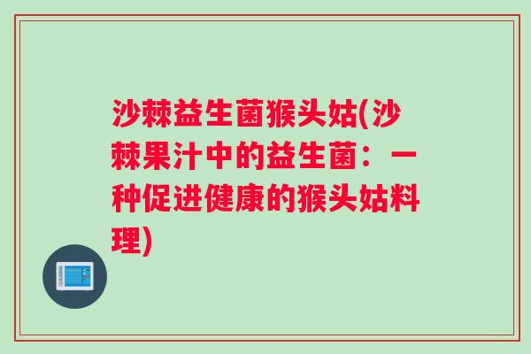 沙棘益生菌猴头姑(沙棘果汁中的益生菌：一种促进健康的猴头姑料理)