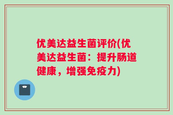 优美达益生菌评价(优美达益生菌：提升肠道健康，增强免疫力)