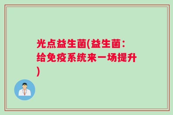 光点益生菌(益生菌：给免疫系统来一场提升)