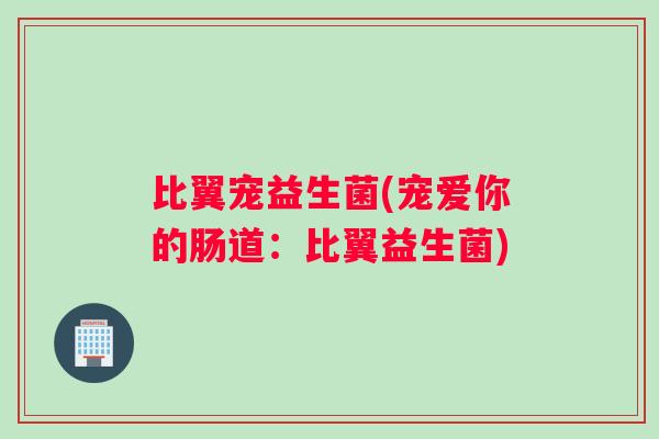 比翼宠益生菌(宠爱你的肠道：比翼益生菌)
