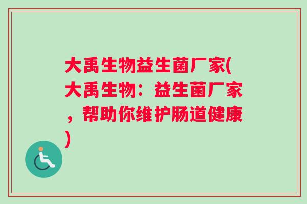 大禹生物益生菌厂家(大禹生物：益生菌厂家，帮助你维护肠道健康)