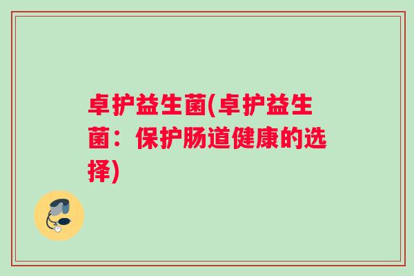卓护益生菌(卓护益生菌：保护肠道健康的选择)