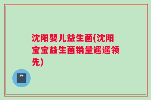沈阳婴儿益生菌(沈阳宝宝益生菌销量遥遥领先)
