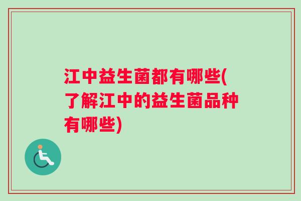 江中益生菌都有哪些(了解江中的益生菌品种有哪些)