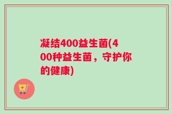 凝结400益生菌(400种益生菌，守护你的健康)