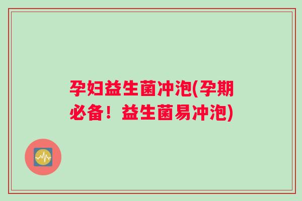 孕妇益生菌冲泡(孕期必备！益生菌易冲泡)