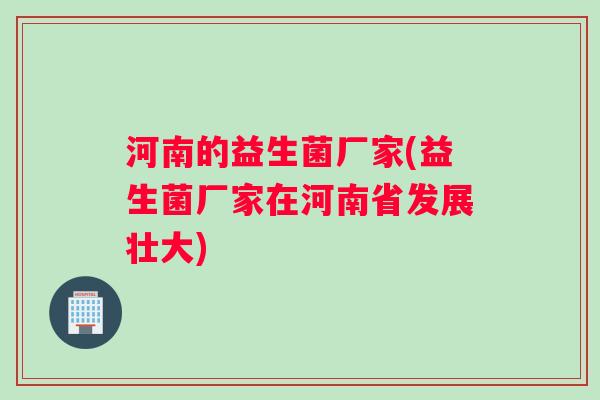 河南的益生菌厂家(益生菌厂家在河南省发展壮大)