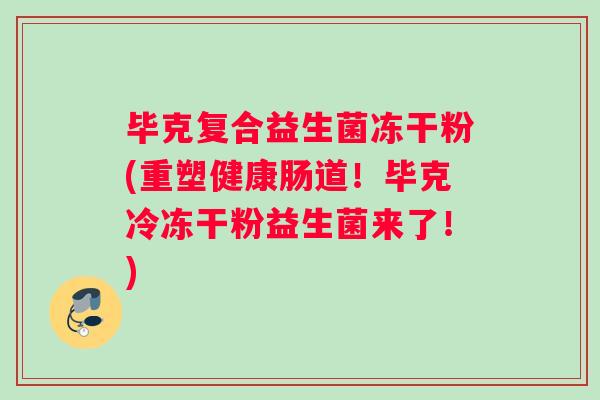 毕克复合益生菌冻干粉(重塑健康肠道！毕克冷冻干粉益生菌来了！)