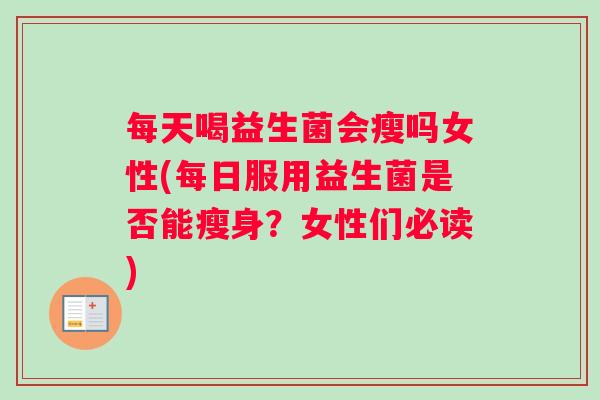 每天喝益生菌会瘦吗女性(每日服用益生菌是否能瘦身？女性们必读)