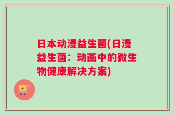 日本动漫益生菌(日漫益生菌：动画中的微生物健康解决方案)