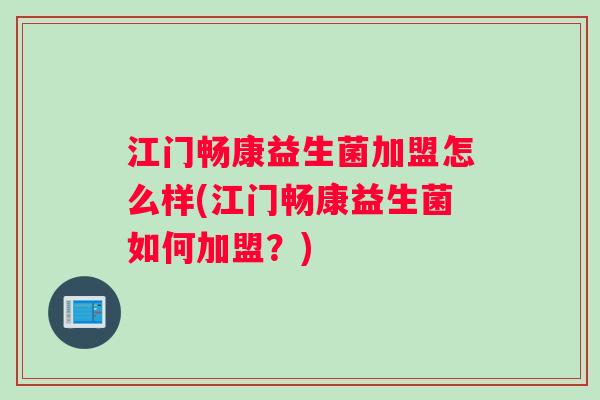 江门畅康益生菌加盟怎么样(江门畅康益生菌如何加盟？)