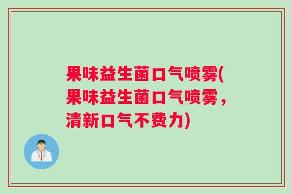 果味益生菌口气喷雾(果味益生菌口气喷雾，清新口气不费力)