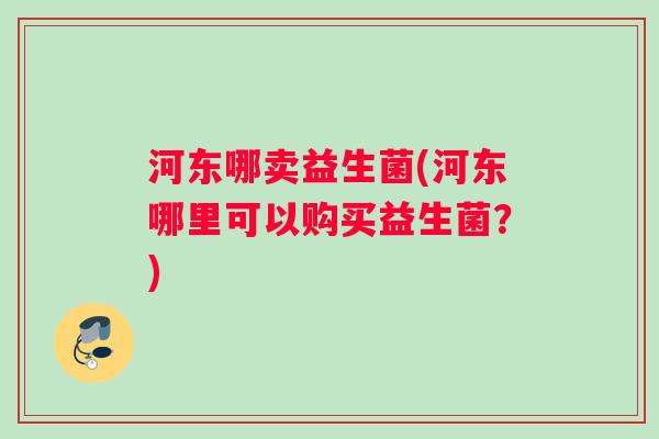河东哪卖益生菌(河东哪里可以购买益生菌？)