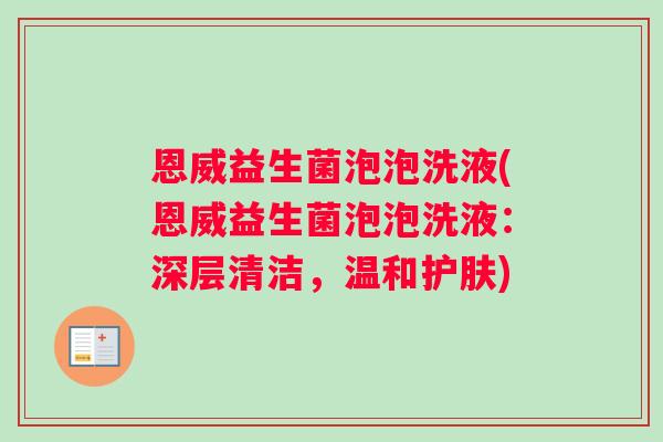 恩威益生菌泡泡洗液(恩威益生菌泡泡洗液：深层清洁，温和护肤)