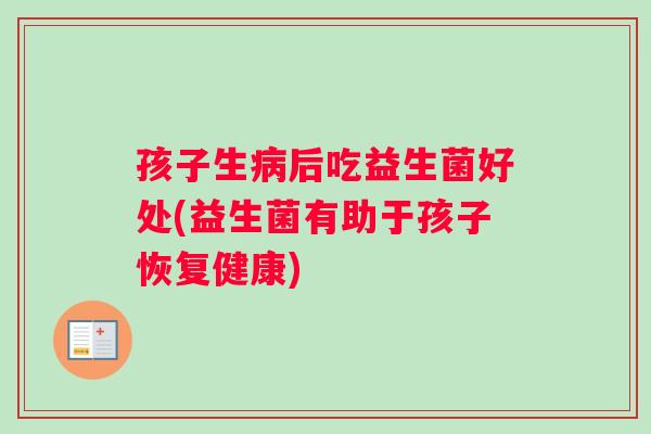 孩子生病后吃益生菌好处(益生菌有助于孩子恢复健康)