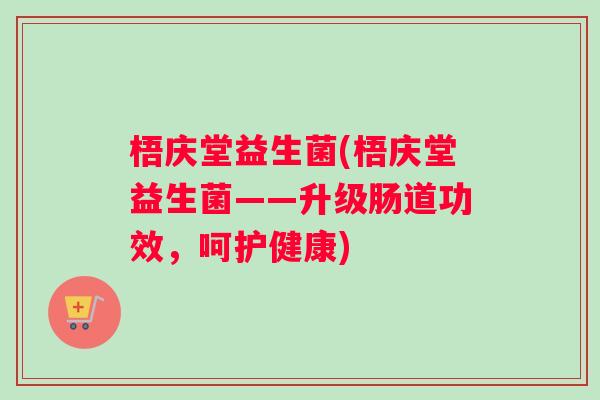 梧庆堂益生菌(梧庆堂益生菌——升级肠道功效，呵护健康)