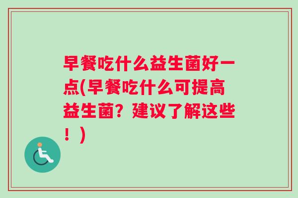 早餐吃什么益生菌好一点(早餐吃什么可提高益生菌？建议了解这些！)