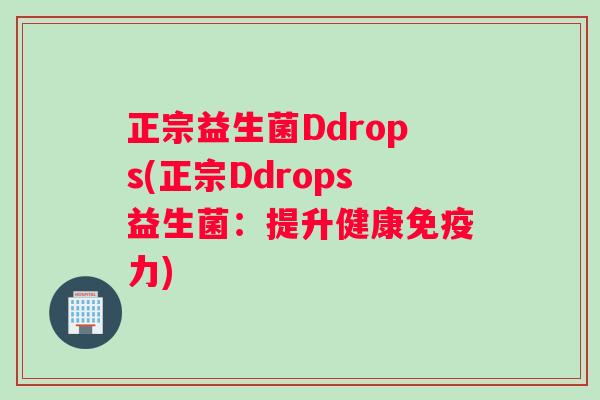 正宗益生菌Ddrops(正宗Ddrops益生菌：提升健康免疫力)