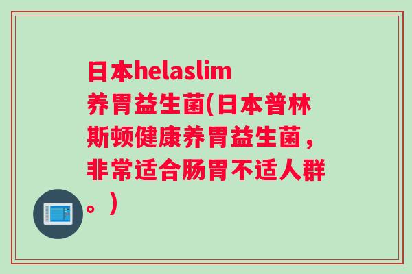 日本helaslim养胃益生菌(日本普林斯顿健康养胃益生菌，非常适合肠胃不适人群。)