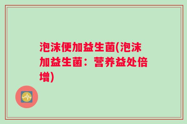 泡沫便加益生菌(泡沫加益生菌：营养益处倍增)