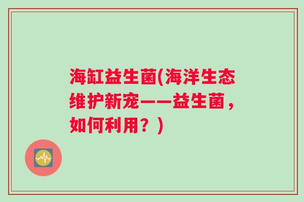海缸益生菌(海洋生态维护新宠——益生菌，如何利用？)