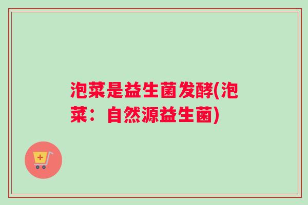 泡菜是益生菌发酵(泡菜：自然源益生菌)