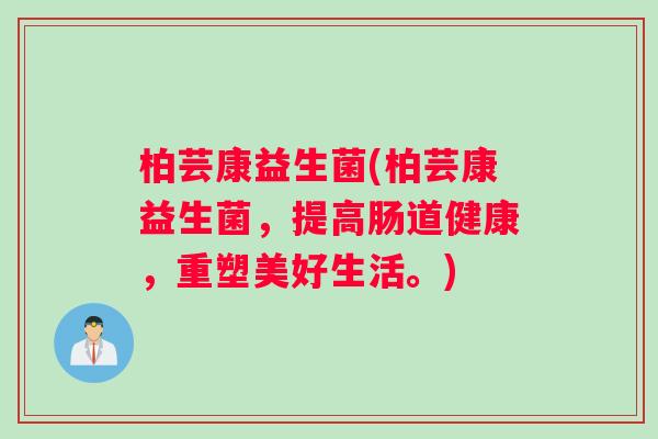 柏芸康益生菌(柏芸康益生菌，提高肠道健康，重塑美好生活。)