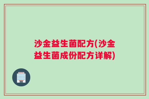 沙金益生菌配方(沙金益生菌成份配方详解)
