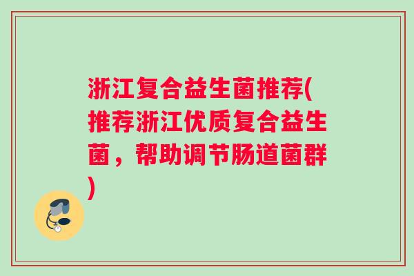 浙江复合益生菌推荐(推荐浙江优质复合益生菌，帮助调节肠道菌群)