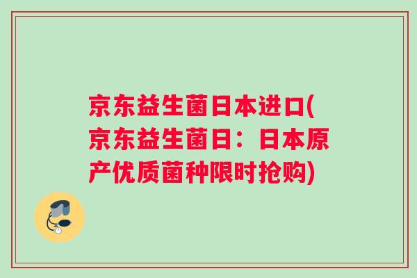 京东益生菌日本进口(京东益生菌日：日本原产优质菌种限时抢购)