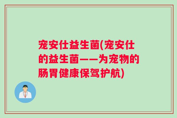 宠安仕益生菌(宠安仕的益生菌——为宠物的肠胃健康保驾护航)