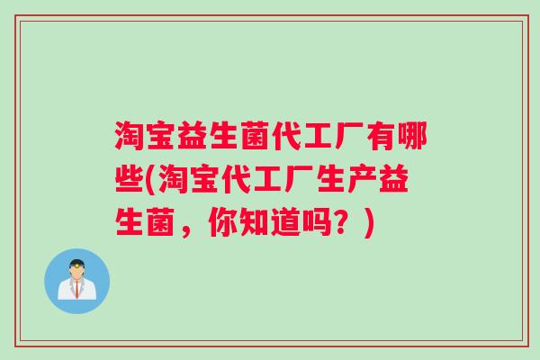淘宝益生菌代工厂有哪些(淘宝代工厂生产益生菌，你知道吗？)