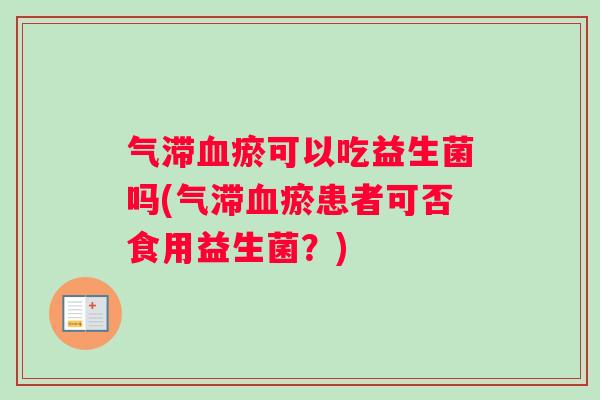 气滞血瘀可以吃益生菌吗(气滞血瘀患者可否食用益生菌？)