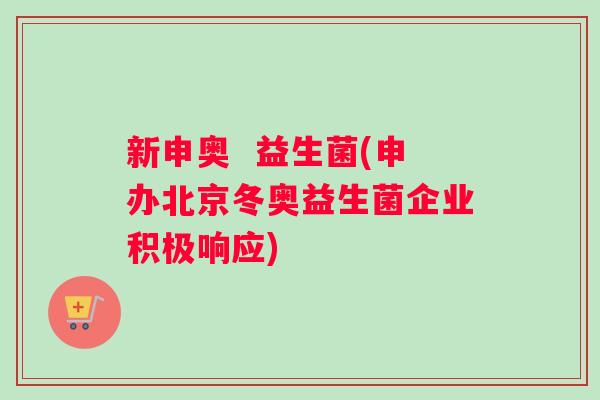 新申奥  益生菌(申办北京冬奥益生菌企业积极响应)