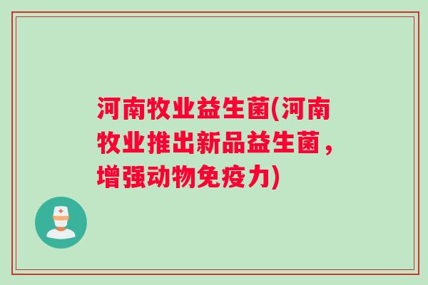河南牧业益生菌(河南牧业推出新品益生菌，增强动物免疫力)