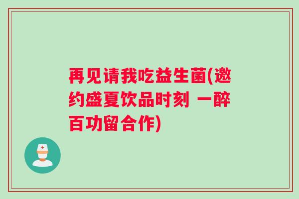 再见请我吃益生菌(邀约盛夏饮品时刻 一醉百功留合作)