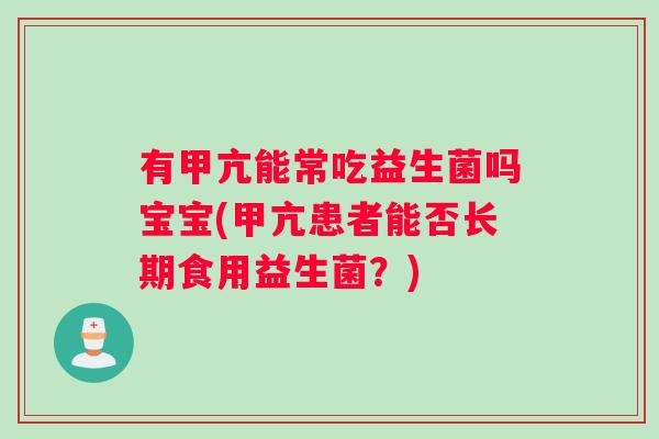 有甲亢能常吃益生菌吗宝宝(甲亢患者能否长期食用益生菌？)