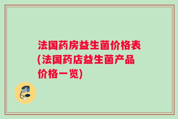 法国药房益生菌价格表(法国药店益生菌产品价格一览)